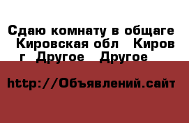 Сдаю комнату в общаге - Кировская обл., Киров г. Другое » Другое   